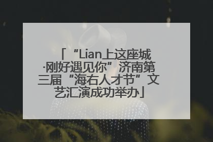 “Lian上这座城·刚好遇见你”济南第三届“海右人才节”文艺汇演成功举办