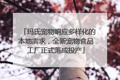 玛氏宠物响应多样化的本地需求，全新宠物食品工厂正式落成投产