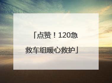 点赞！120急救车组暖心救护