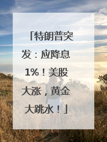 特朗普突发：应降息1%！美股大涨，黄金大跳水！
