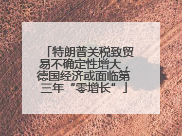 特朗普关税致贸易不确定性增大，德国经济或面临第三年“零增长”