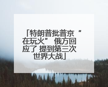 特朗普批普京“在玩火” 俄方回应了 提到第三次世界大战