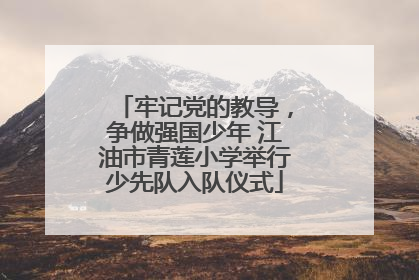 牢记党的教导，争做强国少年 江油市青莲小学举行少先队入队仪式