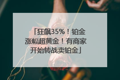 狂飙35%！铂金涨幅超黄金！有商家开始转战卖铂金