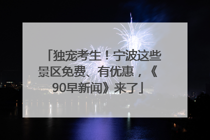 独宠考生！宁波这些景区免费、有优惠，《90早新闻》来了