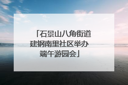 石景山八角街道建钢南里社区举办端午游园会