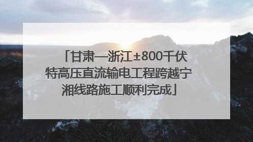 甘肃—浙江±800千伏特高压直流输电工程跨越宁湘线路施工顺利完成