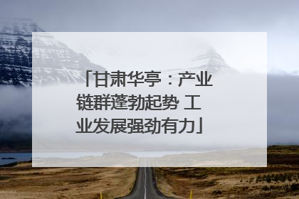 甘肃华亭：产业链群蓬勃起势 工业发展强劲有力