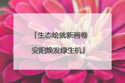 生态绘就新画卷 安阳焕发绿生机