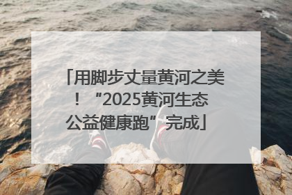 用脚步丈量黄河之美！“2025黄河生态公益健康跑”完成