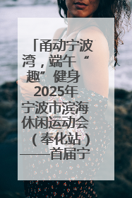 甬动宁波湾，端午“趣”健身 2025年宁波市滨海休闲运动会（奉化站）——首届宁波湾海洋运动会盛