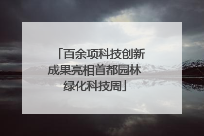 百余项科技创新成果亮相首都园林绿化科技周