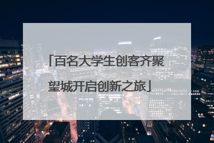 百名大学生创客齐聚望城开启创新之旅