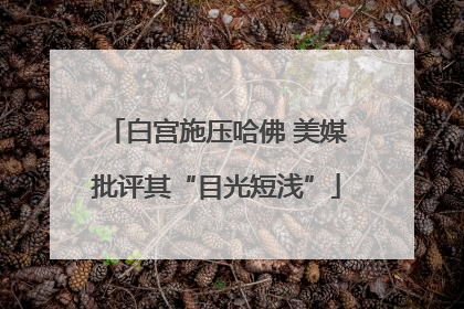 白宫施压哈佛 美媒批评其“目光短浅”