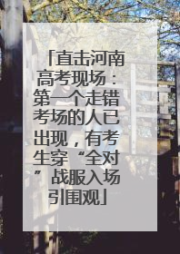 直击河南高考现场：第一个走错考场的人已出现，有考生穿“全对”战服入场引围观