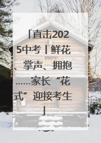 直击2025中考丨鲜花、掌声、拥抱……家长“花式”迎接考生