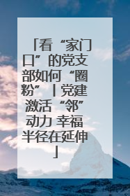 看“家门口”的党支部如何“圈粉”丨党建激活“邻”动力 幸福半径在延伸
