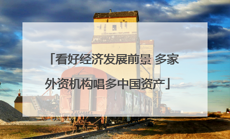 看好经济发展前景 多家外资机构唱多中国资产