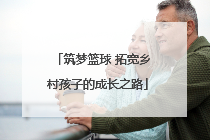 筑梦篮球 拓宽乡村孩子的成长之路