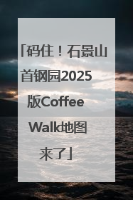 码住！石景山首钢园2025版Coffee Walk地图来了