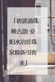 碧波涌珠映古韵 安阳水冶珍珠泉焕新引客来