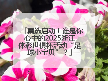 票选启动！谁是你心中的2025浙江体彩世俱杯活动“足球小宝贝”？