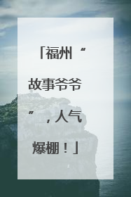 福州“故事爷爷”，人气爆棚！