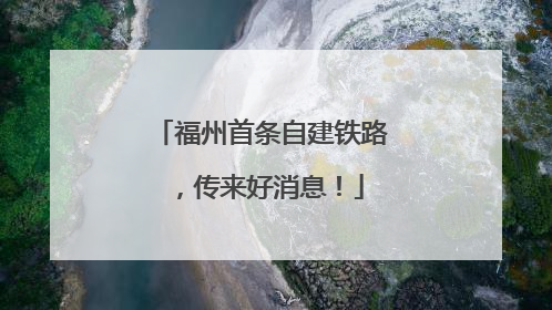 福州首条自建铁路，传来好消息！