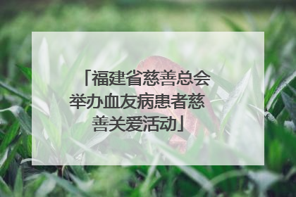 福建省慈善总会举办血友病患者慈善关爱活动