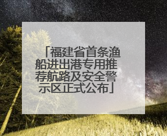 福建省首条渔船进出港专用推荐航路及安全警示区正式公布