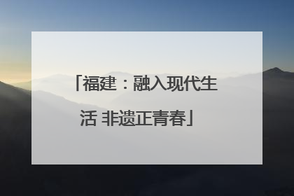 福建：融入现代生活 非遗正青春
