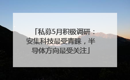 私募5月积极调研：安集科技最受青睐，半导体方向最受关注