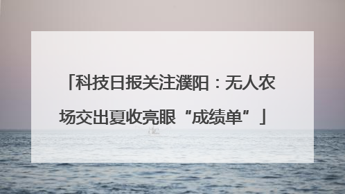科技日报关注濮阳：无人农场交出夏收亮眼“成绩单”