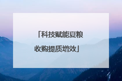 科技赋能夏粮收购提质增效