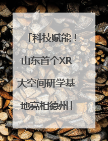 科技赋能！山东首个XR大空间研学基地亮相德州