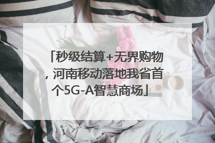 秒级结算+无界购物，河南移动落地我省首个5G-A智慧商场