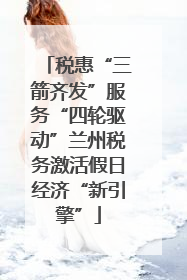 税惠“三箭齐发”服务“四轮驱动”兰州税务激活假日经济“新引擎”