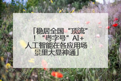 稳居全国“顶流”！“粤字号”AI+人工智能在各应用场景里大显神通