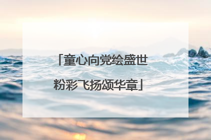 童心向党绘盛世 粉彩飞扬颂华章