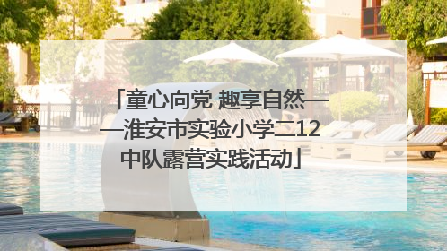 童心向党 趣享自然——淮安市实验小学二12中队露营实践活动