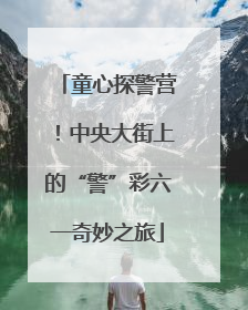 童心探警营！中央大街上的“警”彩六一奇妙之旅