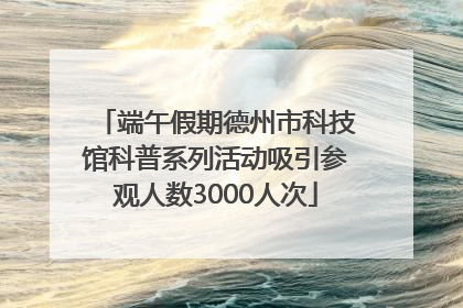 端午假期德州市科技馆科普系列活动吸引参观人数3000人次