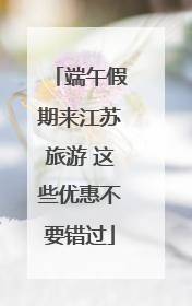 端午假期来江苏旅游 这些优惠不要错过