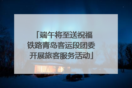 端午将至送祝福 铁路青岛客运段团委开展旅客服务活动