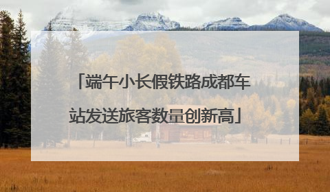 端午小长假铁路成都车站发送旅客数量创新高