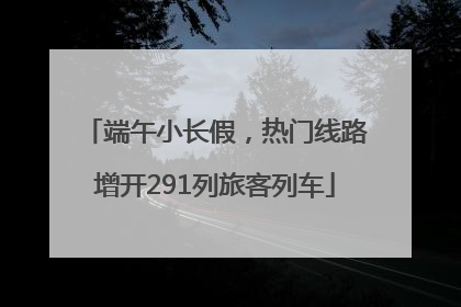 端午小长假，热门线路增开291列旅客列车
