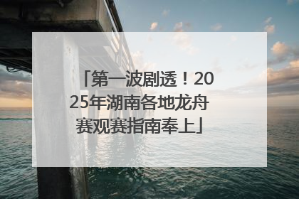 第一波剧透！2025年湖南各地龙舟赛观赛指南奉上