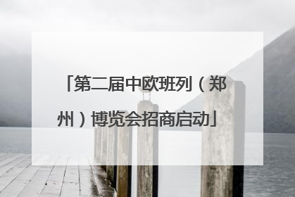 第二届中欧班列（郑州）博览会招商启动