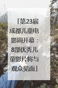 第23届成都儿童电影周开幕：8部优秀儿童影片将与观众见面