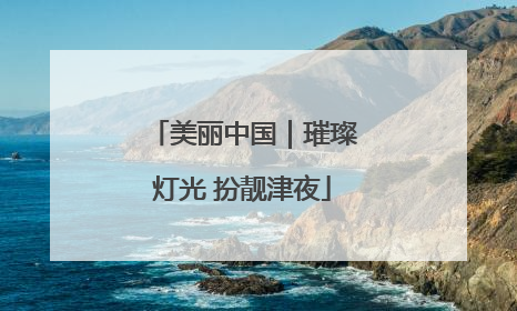 美丽中国｜璀璨灯光 扮靓津夜